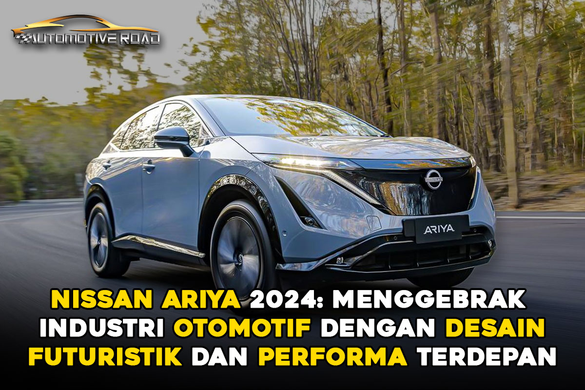 Nissan Ariya 2024: Menggebrak Industri Otomotif, Desain Futuristik serta Performa Terdepan