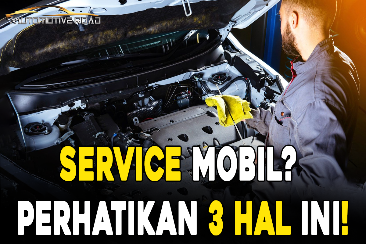 Service Mobil? Perhatikan 3 Hal Ini!