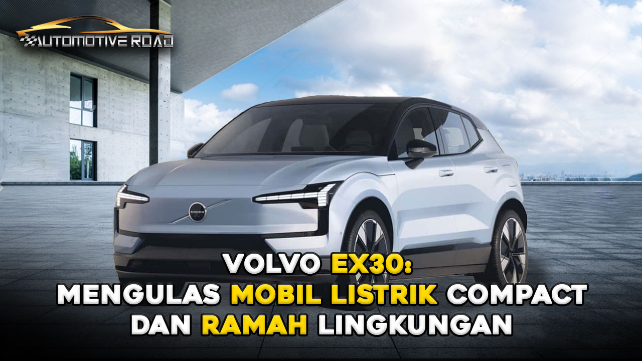 Volvo EX30: Mengulas Mobil Listrik Compact dan Ramah Lingkungan