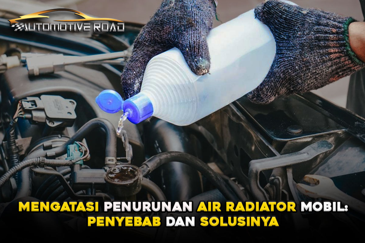 Mengatasi Penurunan Air Radiator Mobil: Penyebab dan Solusinya