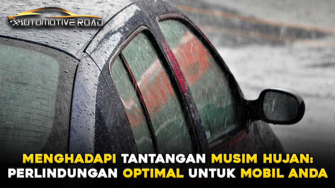 Menghadapi Tantangan Musim Hujan: Perlindungan Optimal untuk Mobil Anda